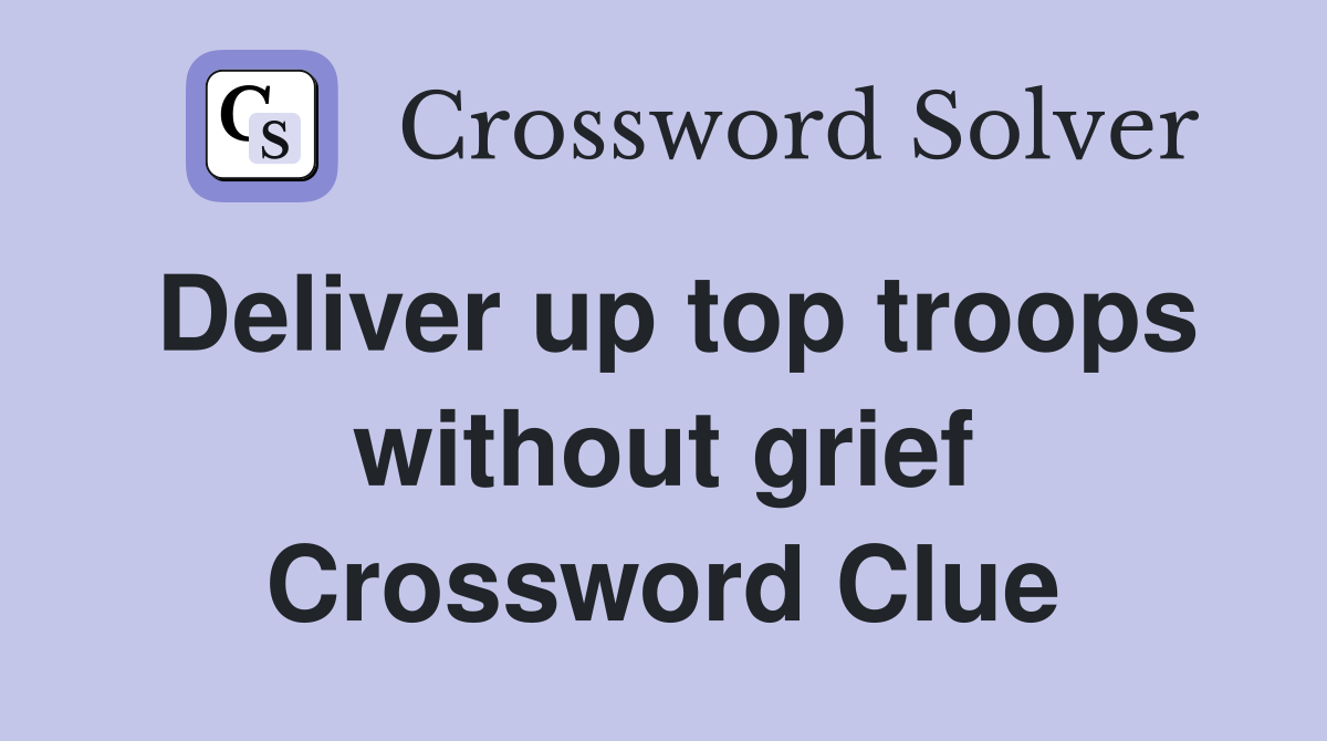 Deliver up top troops without grief Crossword Clue