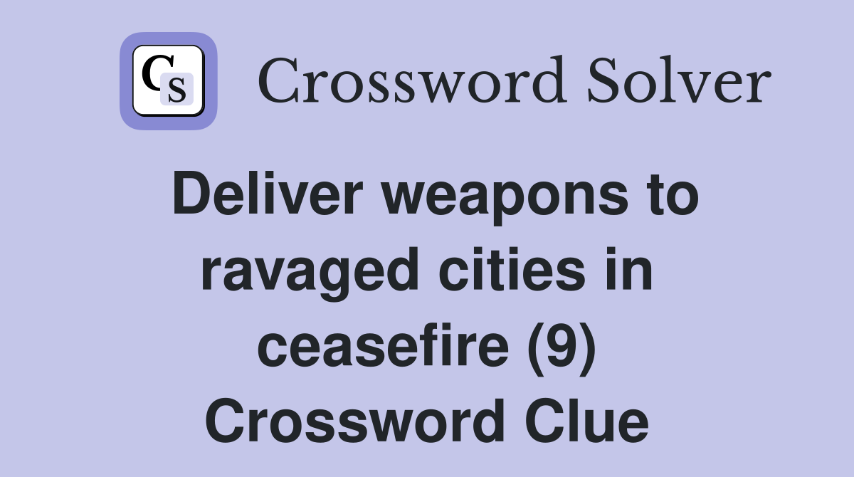 Deliver weapons to ravaged cities in ceasefire (9) Crossword Clue