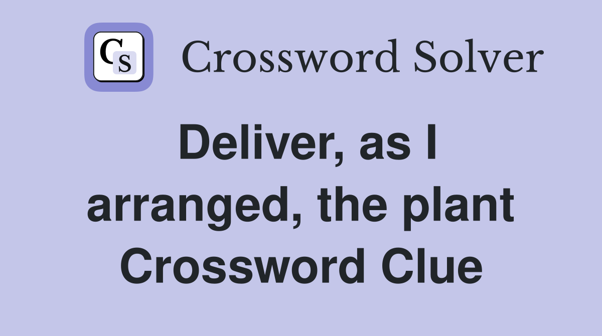 Deliver, as I arranged, the plant Crossword Clue
