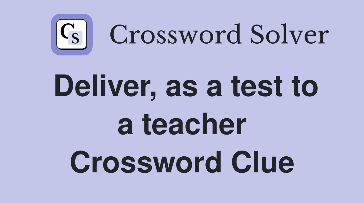 Deliver, as a test to a teacher Crossword Clue