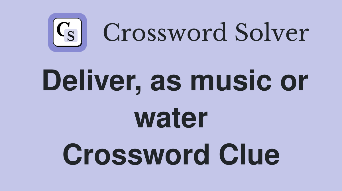 Deliver, as music or water Crossword Clue