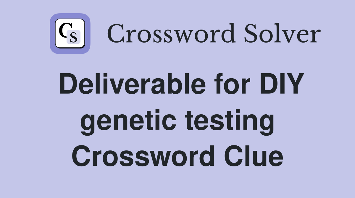 Deliverable for DIY genetic testing Crossword Clue