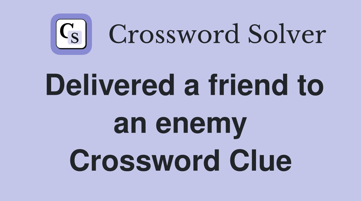 Delivered a friend to an enemy Crossword Clue