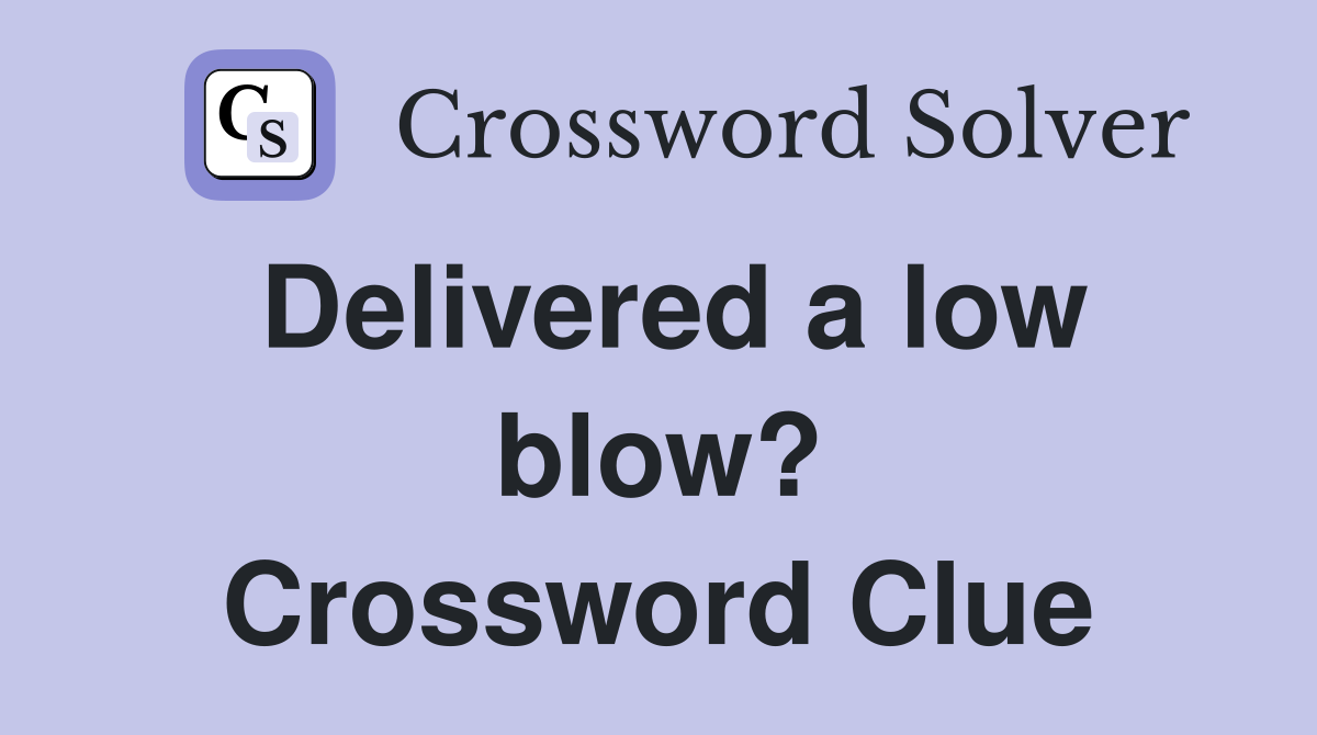 Delivered a low blow? Crossword Clue