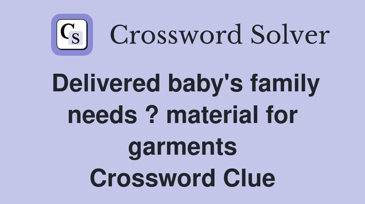 Delivered baby's family needs ? material for garments Crossword Clue