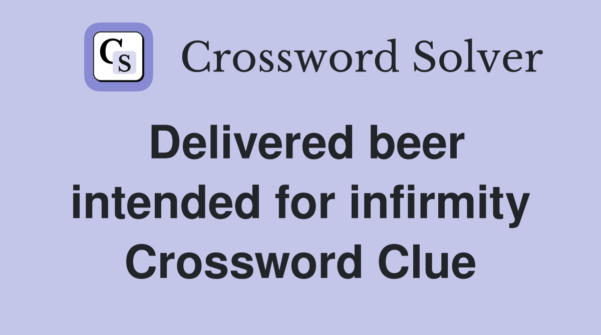 Delivered beer intended for infirmity Crossword Clue