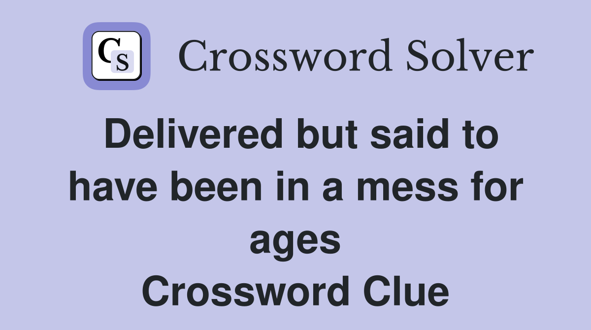 Delivered but said to have been in a mess for ages Crossword Clue