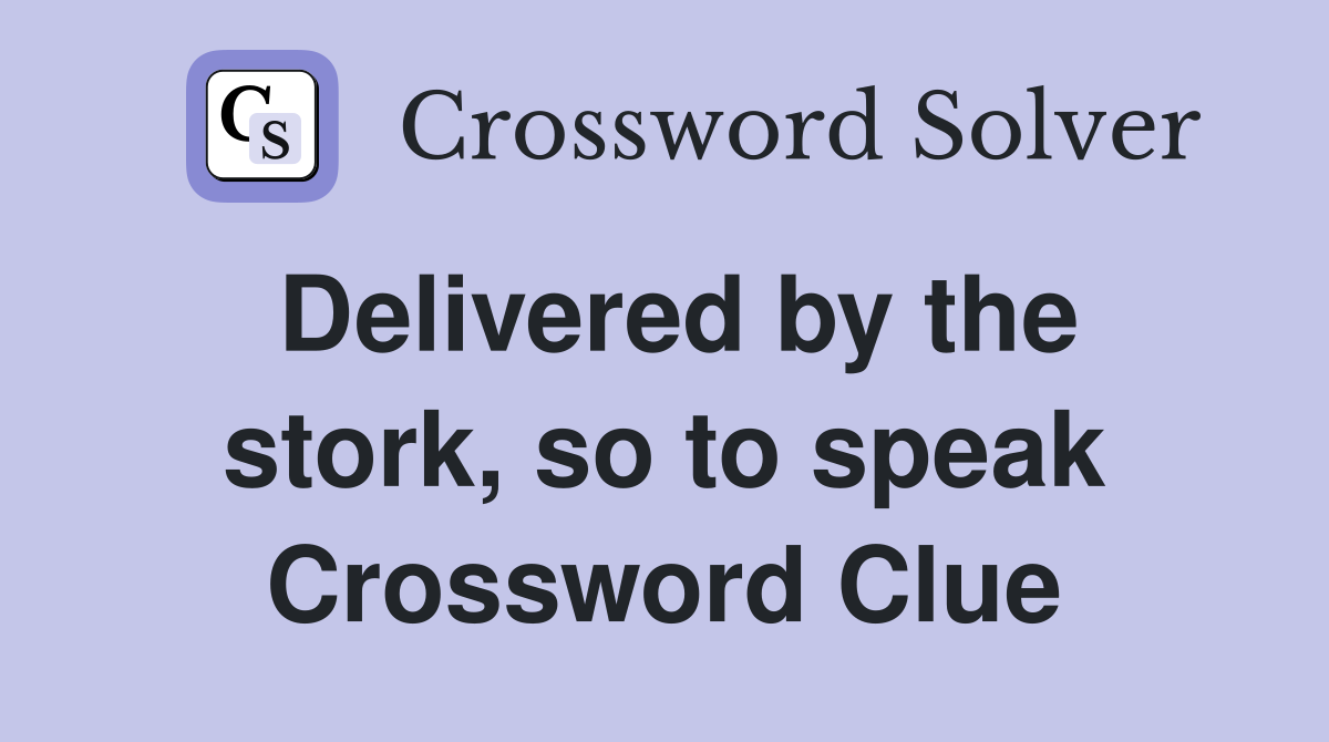 Delivered by the stork, so to speak Crossword Clue