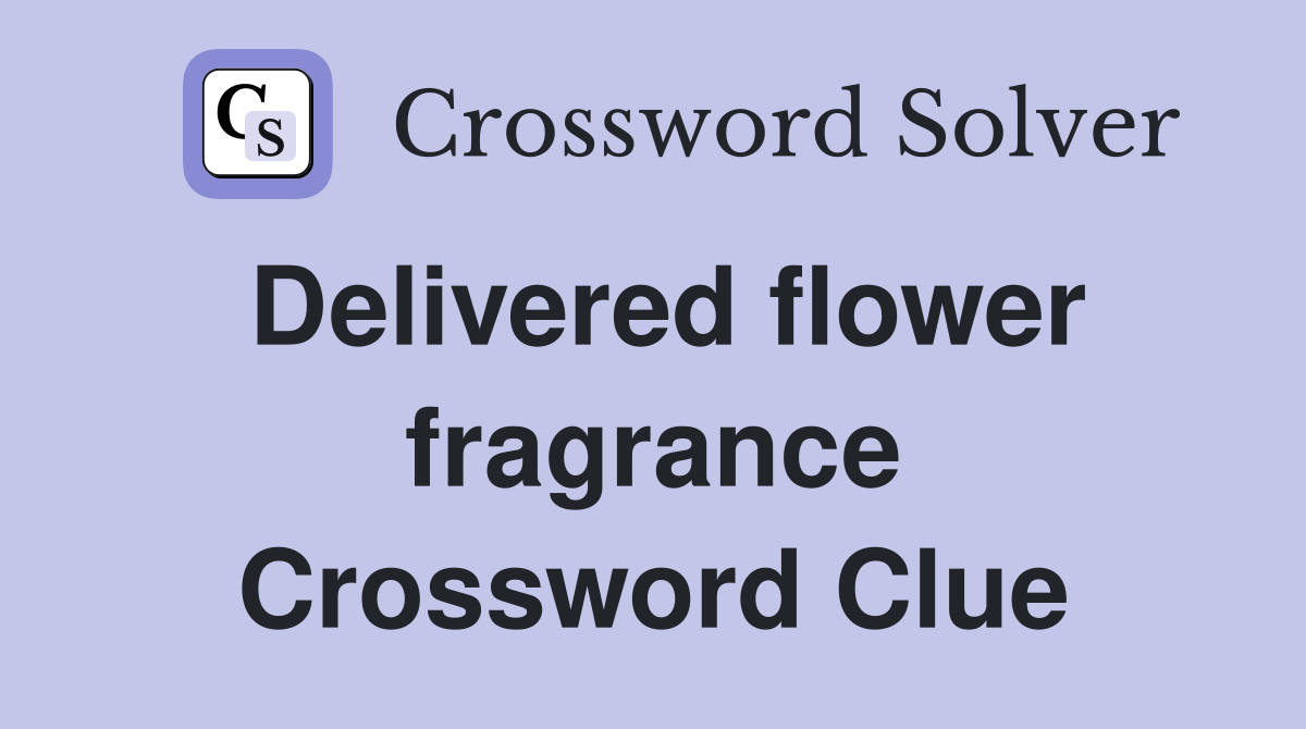 Delivered flower fragrance Crossword Clue