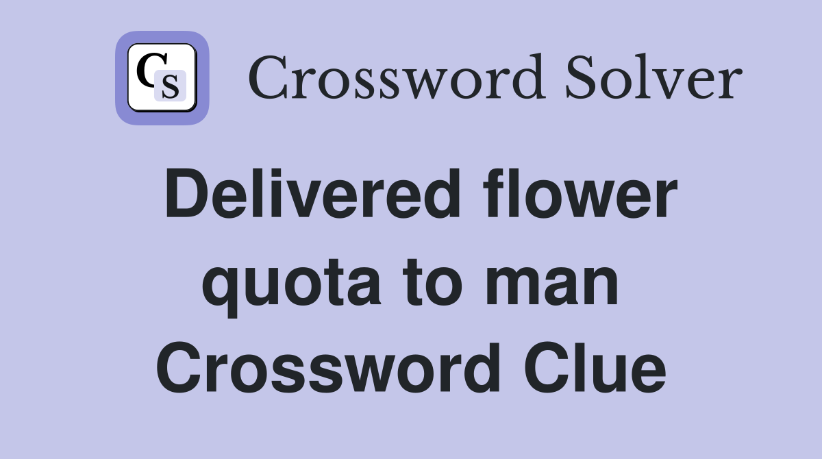 Delivered flower quota to man Crossword Clue