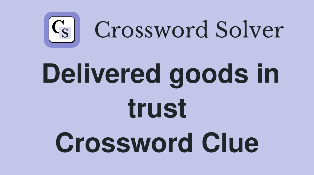 Delivered goods in trust Crossword Clue