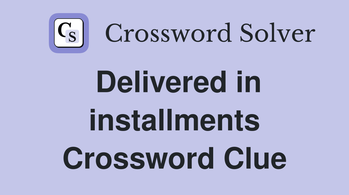 Delivered in installments Crossword Clue