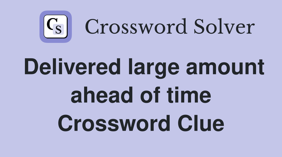 Delivered large amount ahead of time Crossword Clue