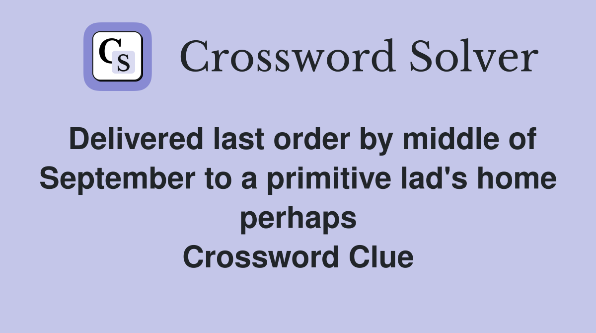 Delivered last order by middle of September to a primitive lad's home perhaps Crossword Clue