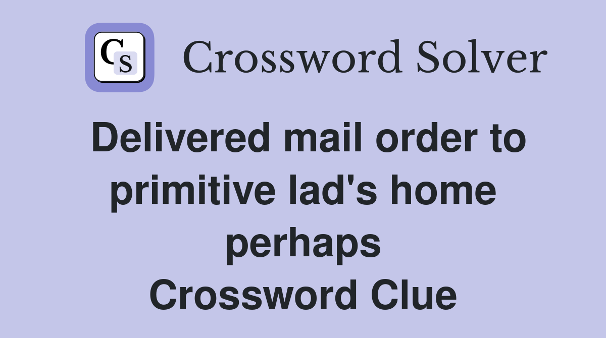 Delivered mail order to primitive lad's home perhaps Crossword Clue