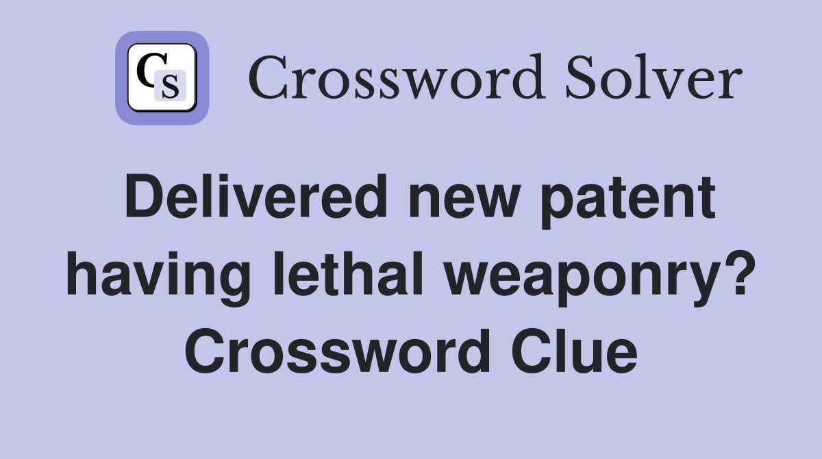 Delivered new patent having lethal weaponry? Crossword Clue