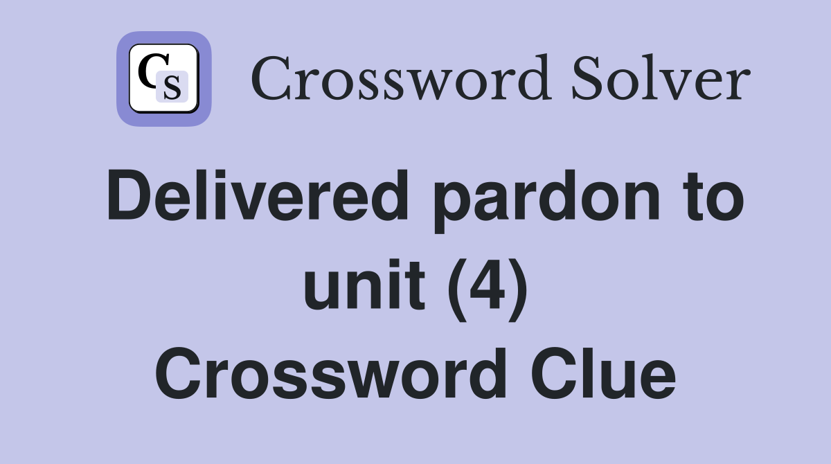 Delivered pardon to unit (4) Crossword Clue