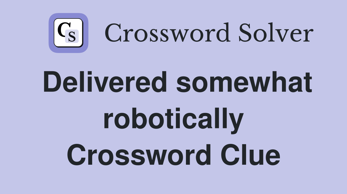 Delivered somewhat robotically Crossword Clue