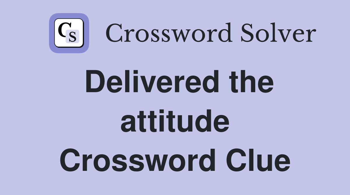 Delivered the attitude Crossword Clue