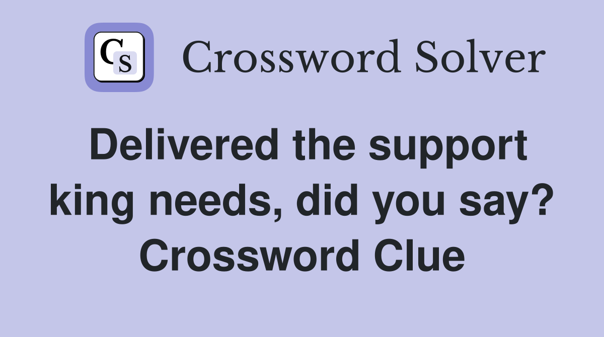 Delivered the support king needs, did you say? Crossword Clue