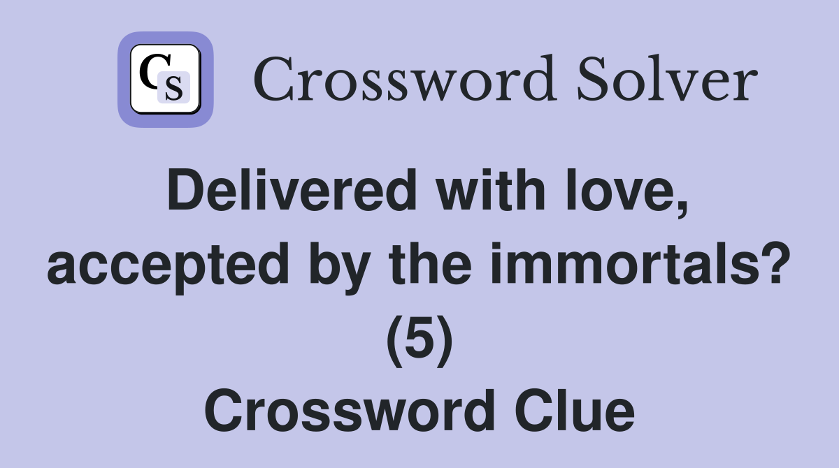 Delivered with love, accepted by the immortals? (5) Crossword Clue