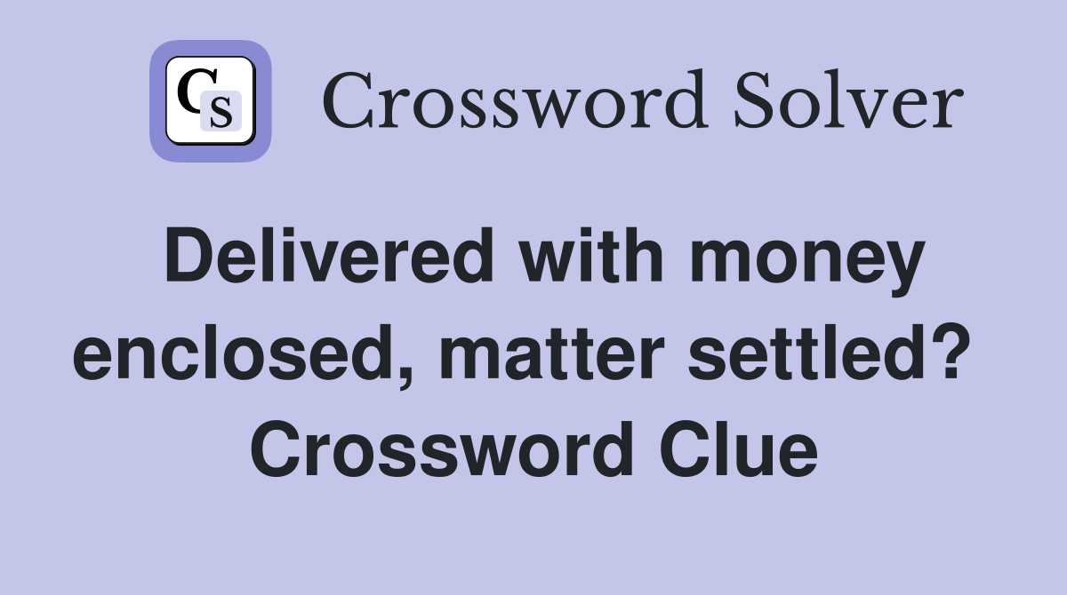 Delivered with money enclosed, matter settled?  Crossword Clue