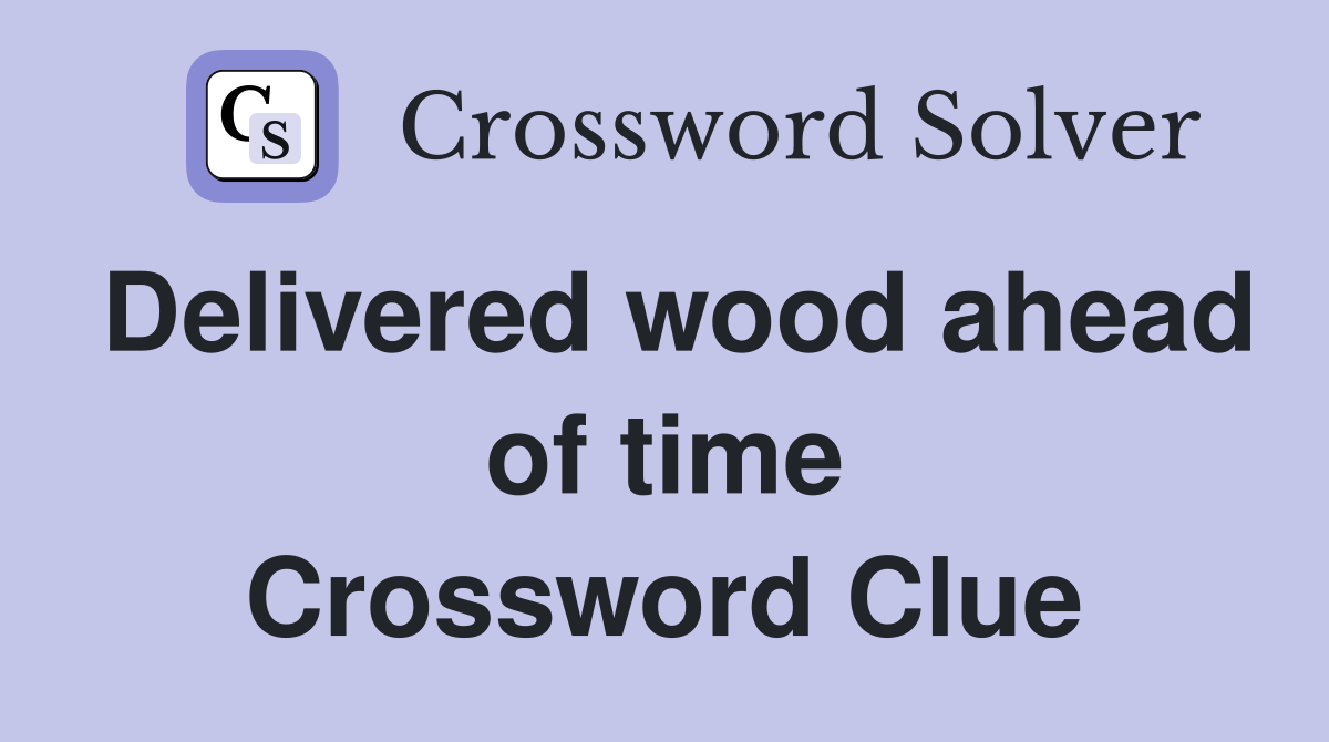 Delivered wood ahead of time Crossword Clue