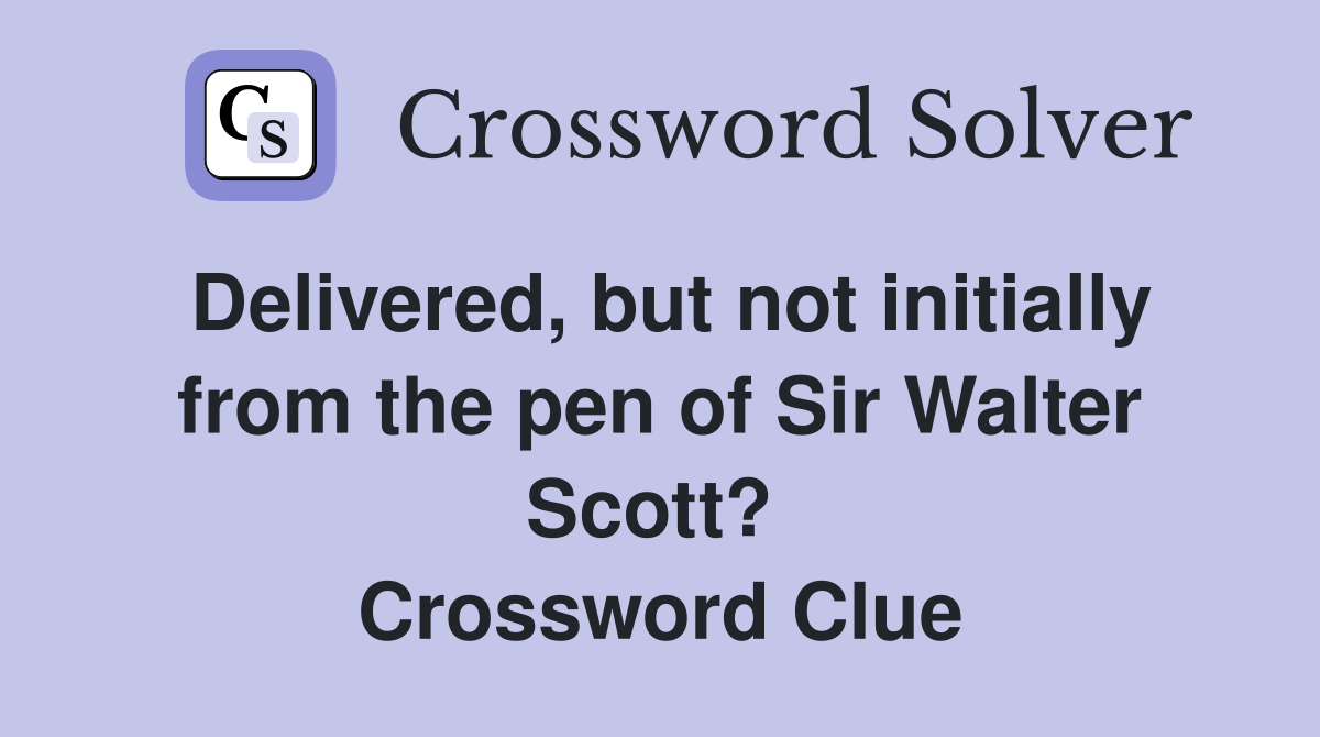 Delivered, but not initially from the pen of Sir Walter Scott?  Crossword Clue