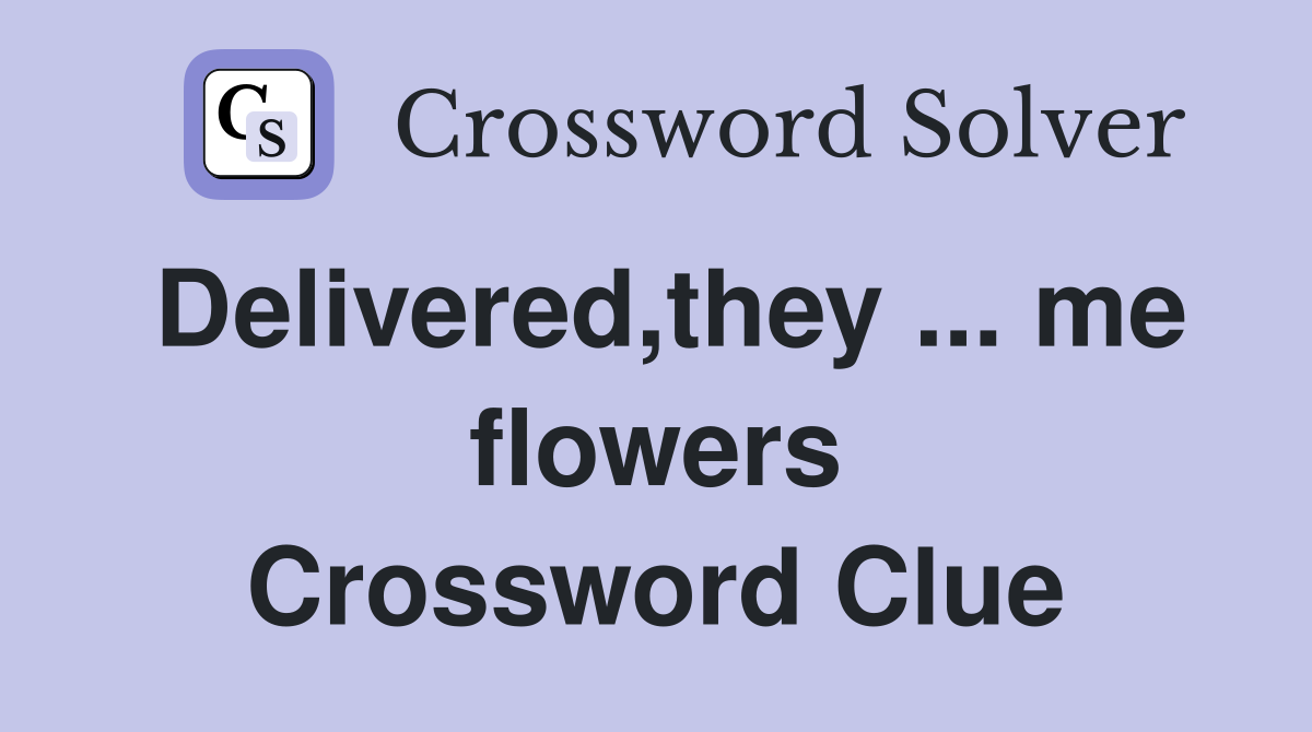 Delivered,they ... me flowers Crossword Clue