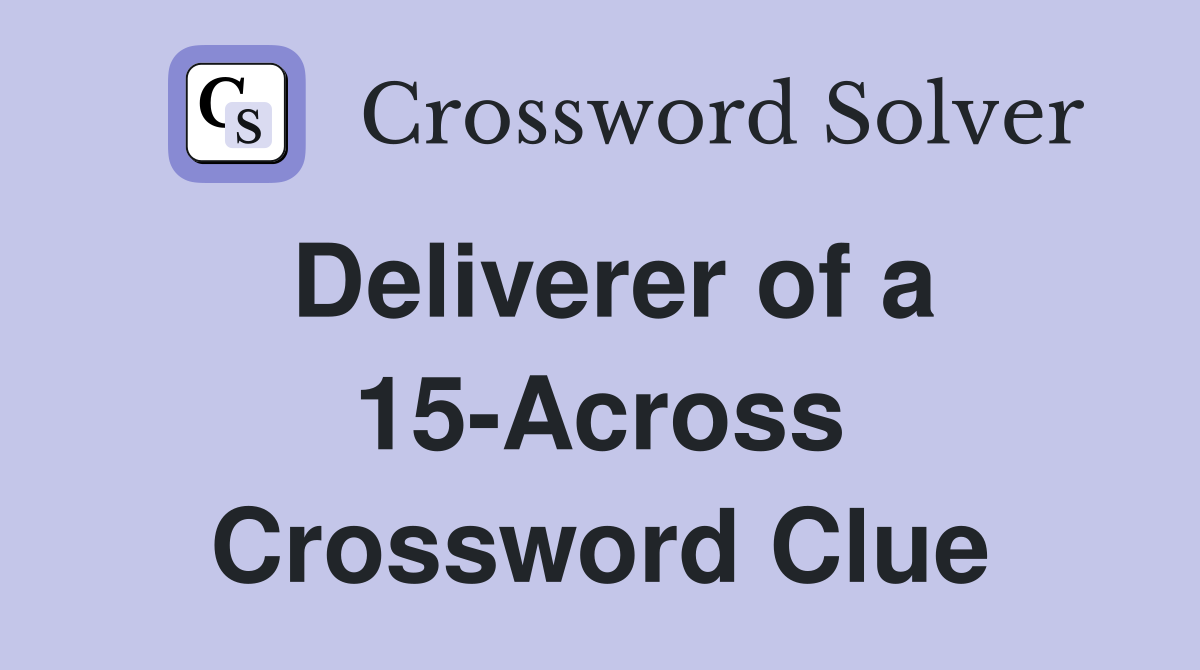 Deliverer of a 15-Across Crossword Clue