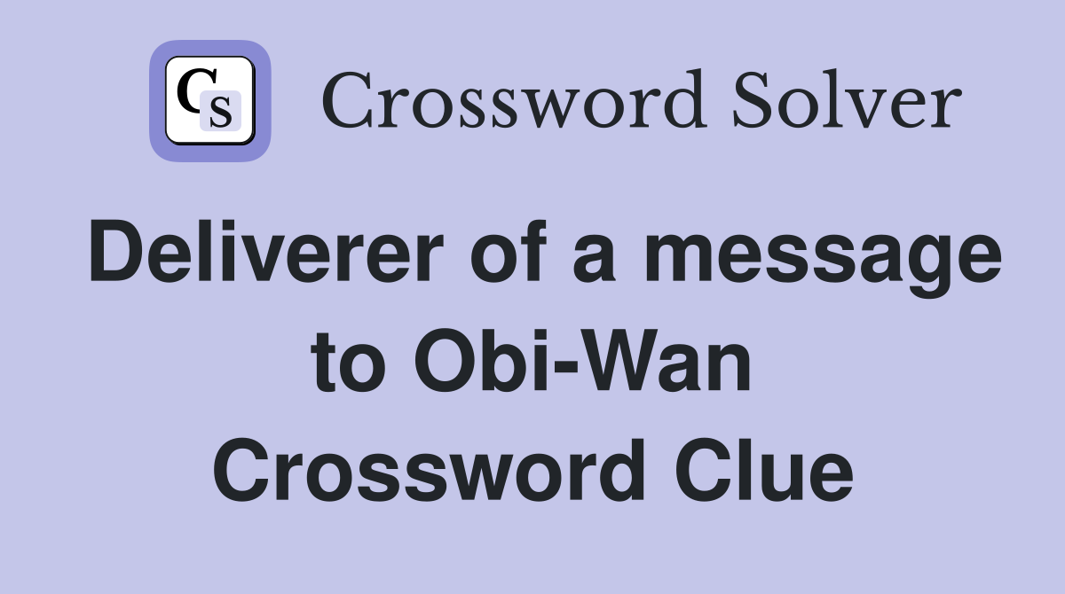 Deliverer of a message to Obi-Wan Crossword Clue
