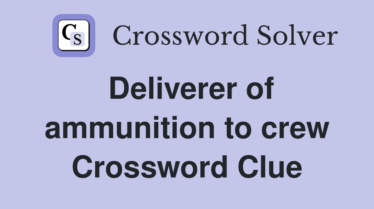 Deliverer of ammunition to crew Crossword Clue