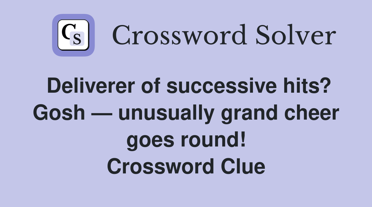 Deliverer of successive hits? Gosh — unusually grand cheer goes round! Crossword Clue