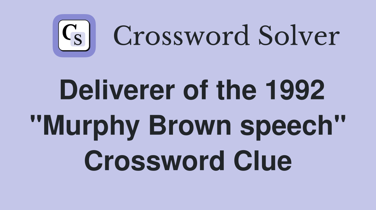 Deliverer of the 1992 "Murphy Brown speech" Crossword Clue