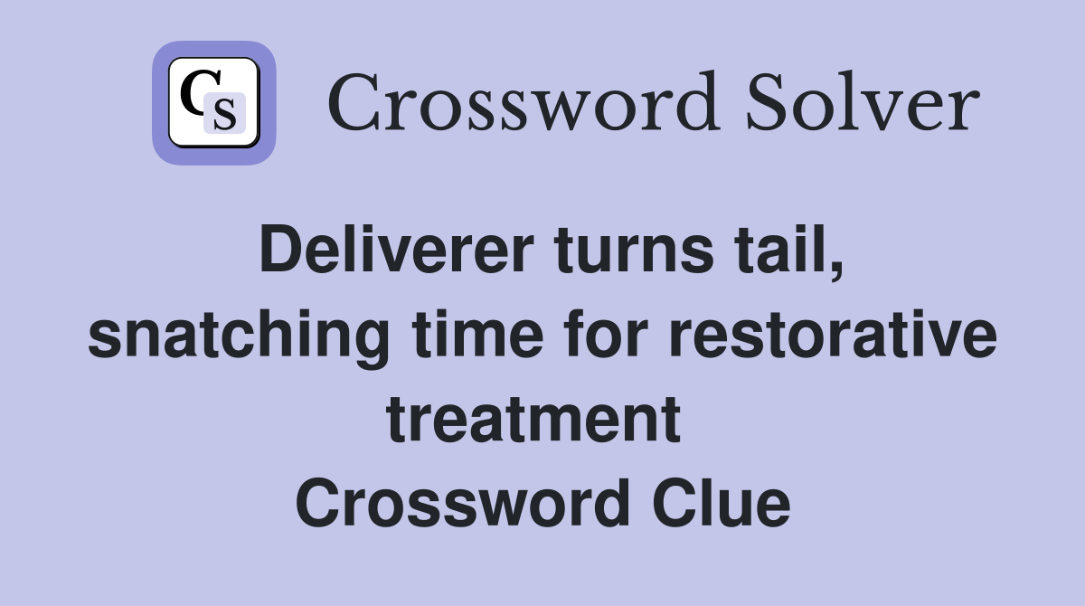 Deliverer turns tail, snatching time for restorative treatment  Crossword Clue