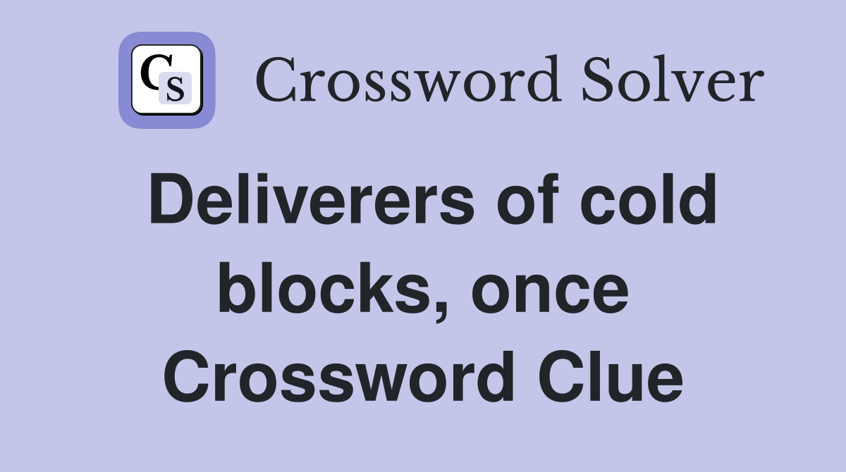 Deliverers of cold blocks, once Crossword Clue