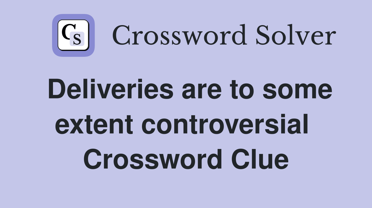 Deliveries are to some extent controversial  Crossword Clue