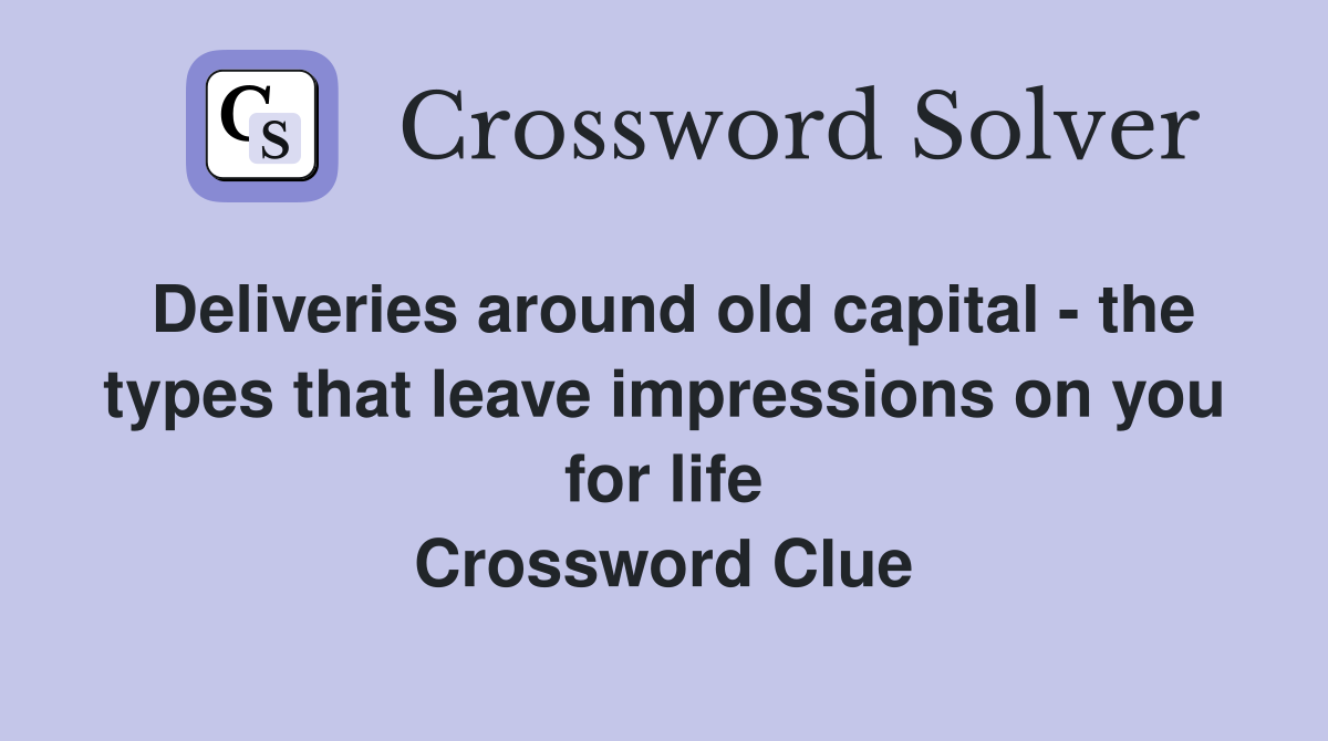 Deliveries around old capital - the types that leave impressions on you for life Crossword Clue