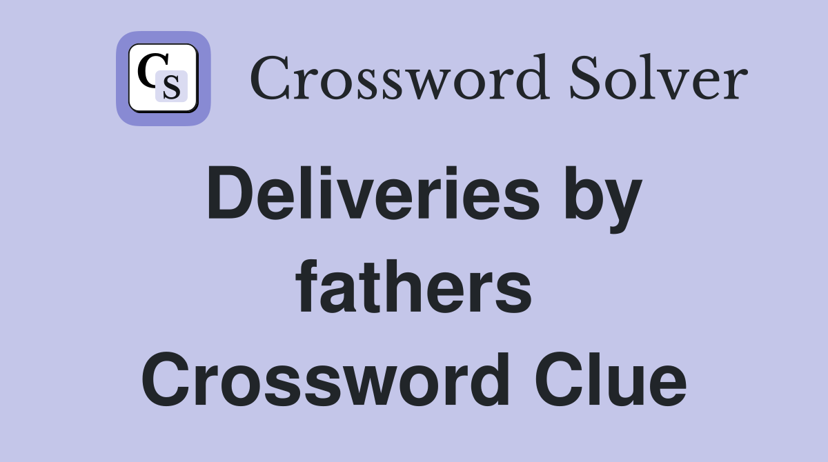 Deliveries by fathers Crossword Clue