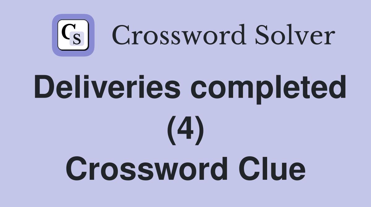 Deliveries completed (4) Crossword Clue