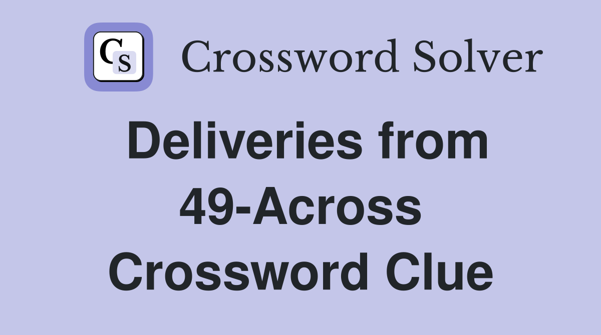 Deliveries from 49-Across Crossword Clue