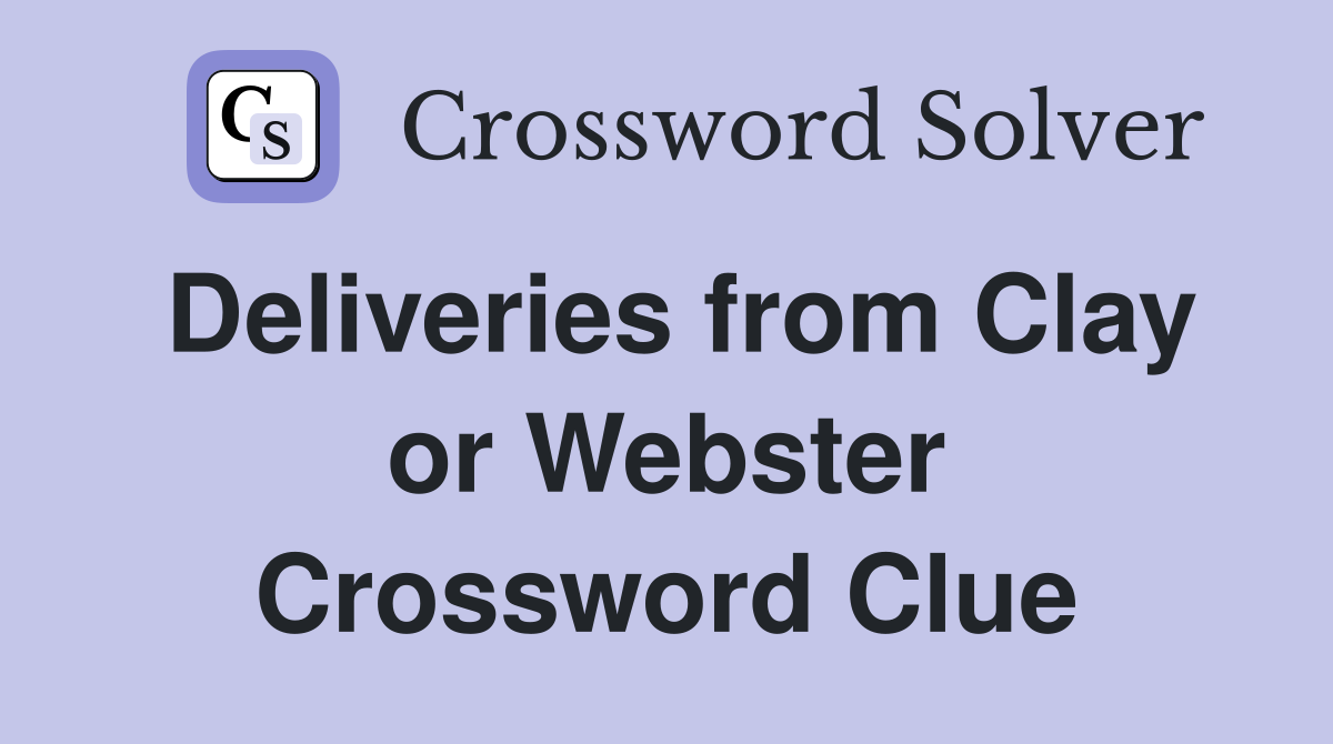 Deliveries from Clay or Webster Crossword Clue