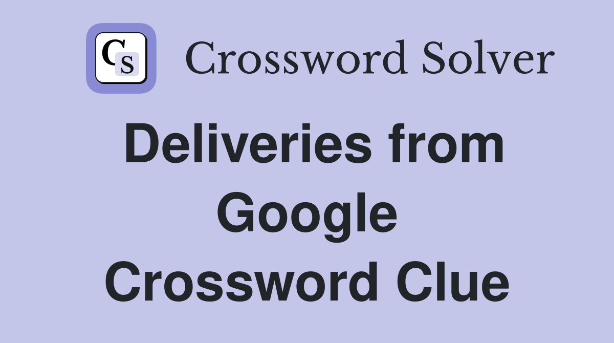 Deliveries from Google Crossword Clue