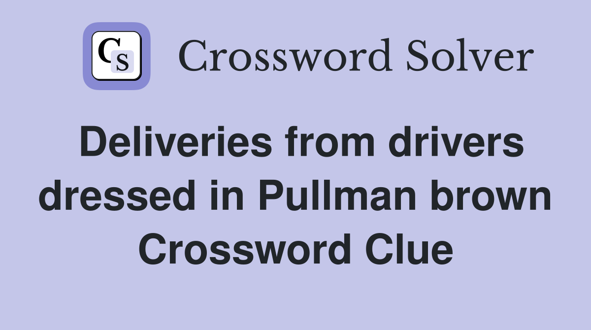 Deliveries from drivers dressed in Pullman brown Crossword Clue