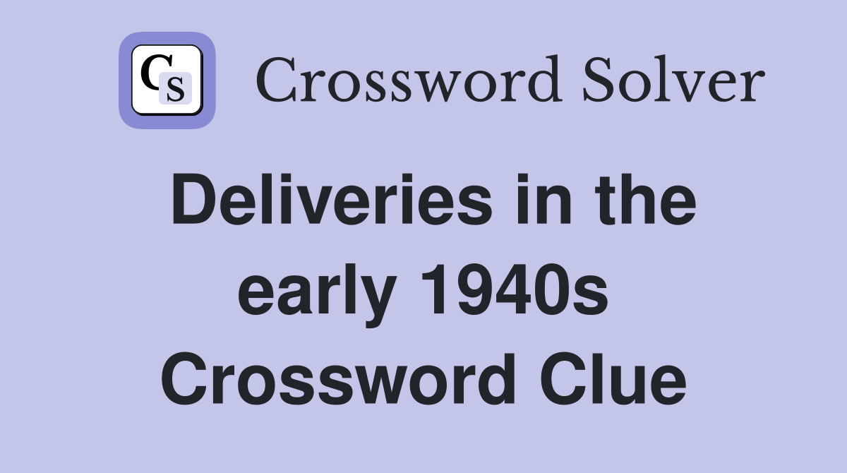 Deliveries in the early 1940s Crossword Clue