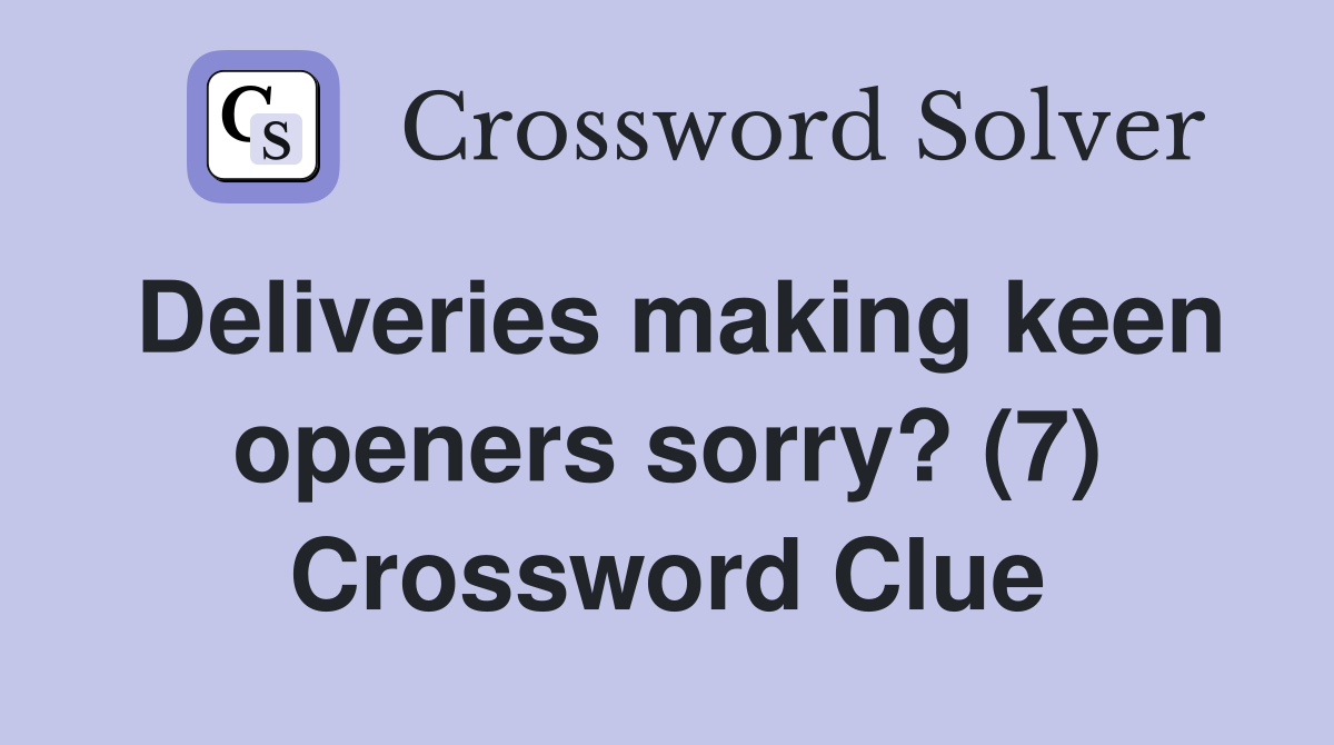 Deliveries making keen openers sorry? (7) Crossword Clue