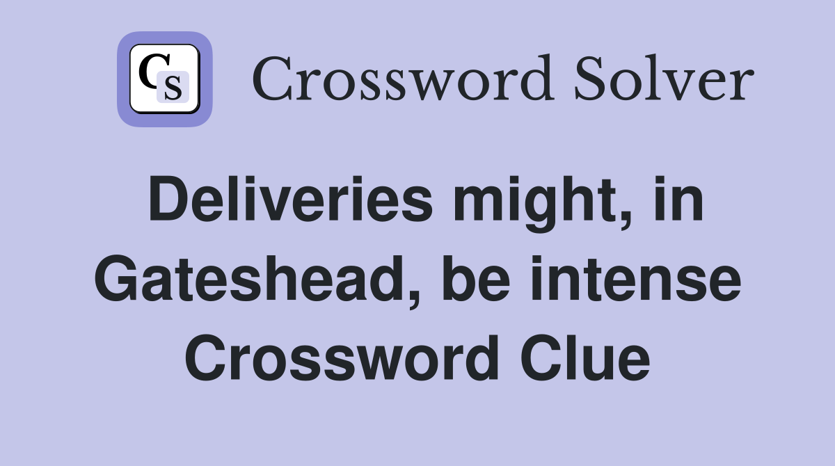 Deliveries might, in Gateshead, be intense Crossword Clue