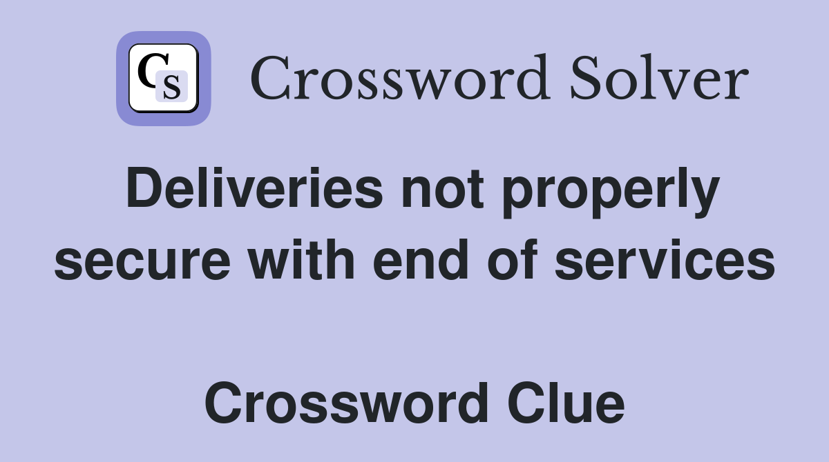 Deliveries not properly secure with end of services  Crossword Clue