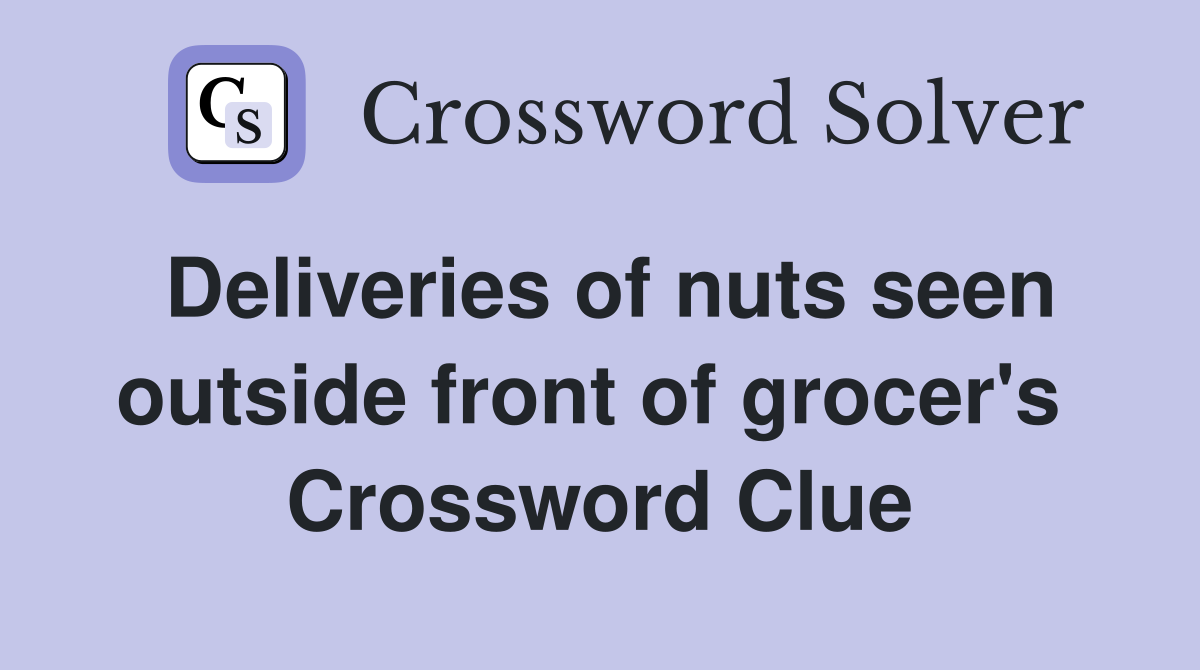 Deliveries of nuts seen outside front of grocer's  Crossword Clue