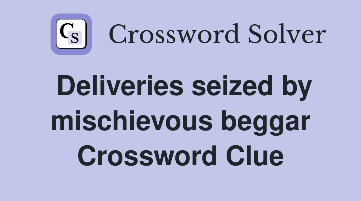 Deliveries seized by mischievous beggar Crossword Clue
